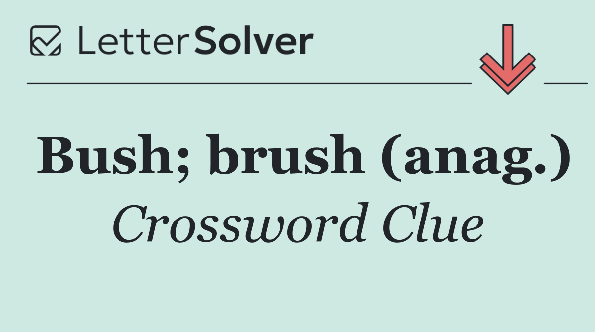 Bush; brush (anag.)