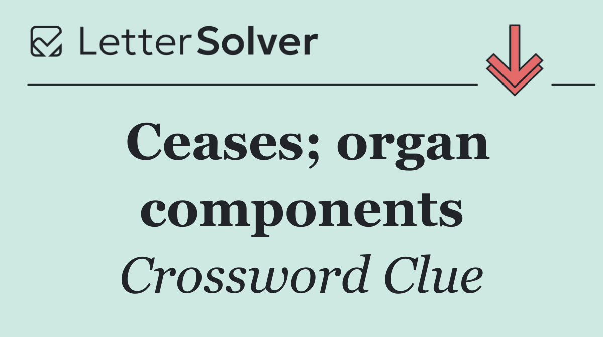 Ceases; organ components
