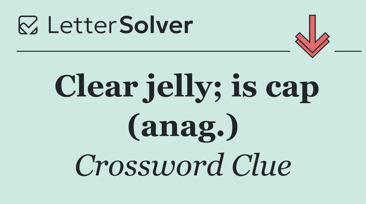 Clear jelly; is cap (anag.)