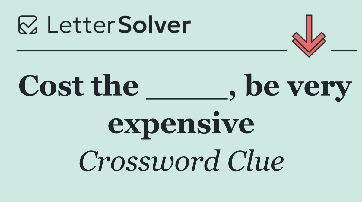 Cost the ____, be very expensive