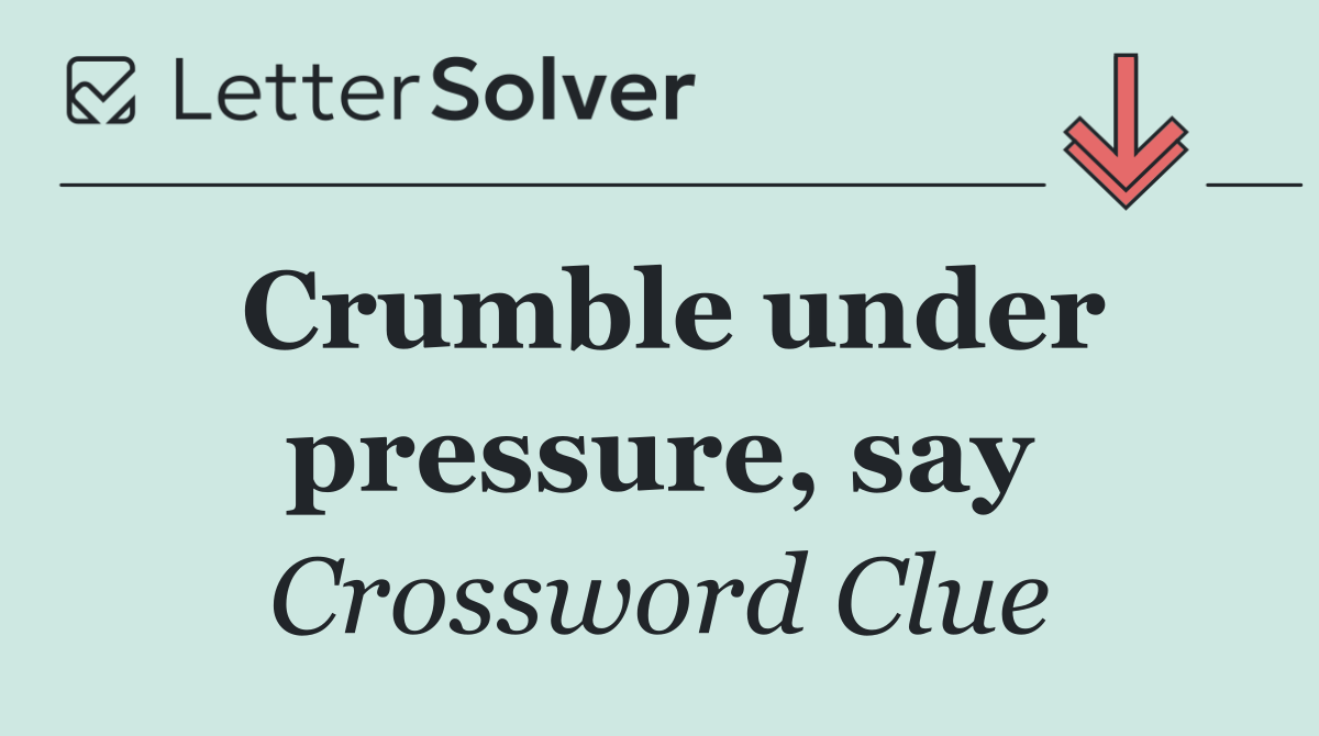 Crumble under pressure, say