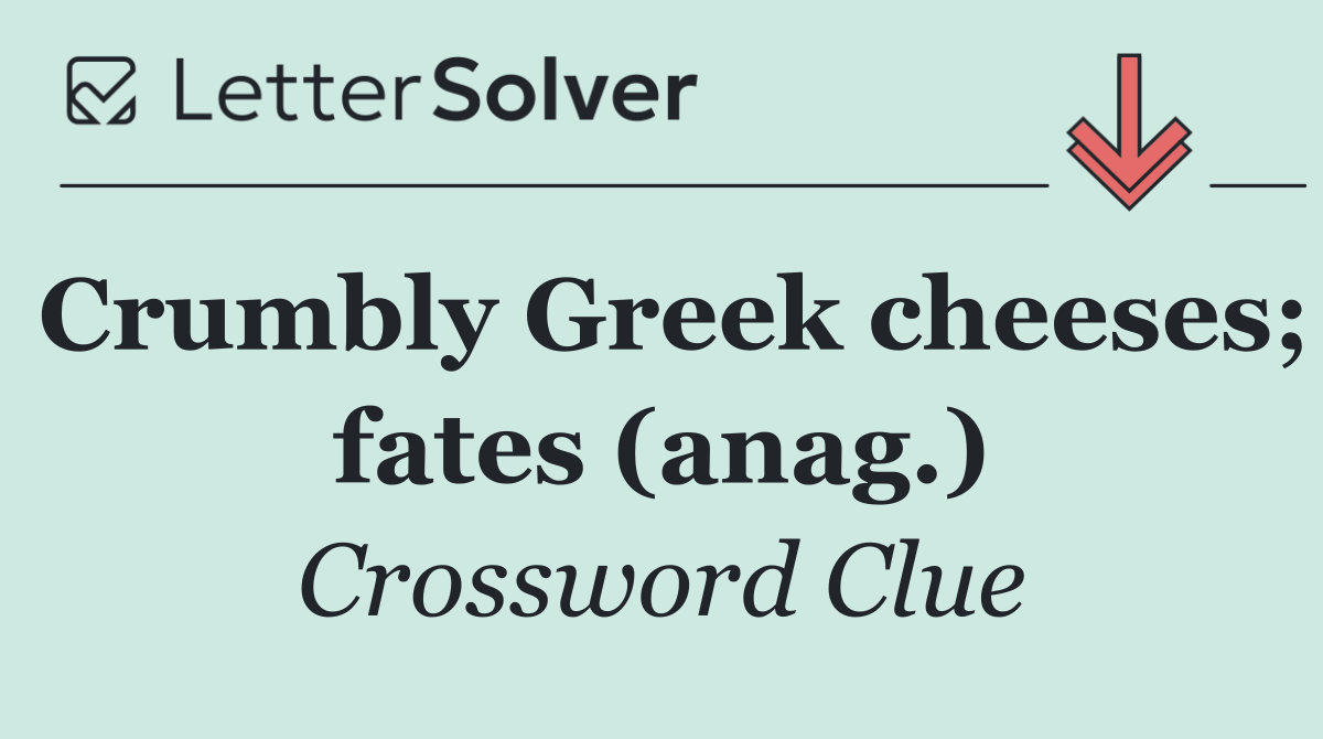 Crumbly Greek cheeses; fates (anag.)