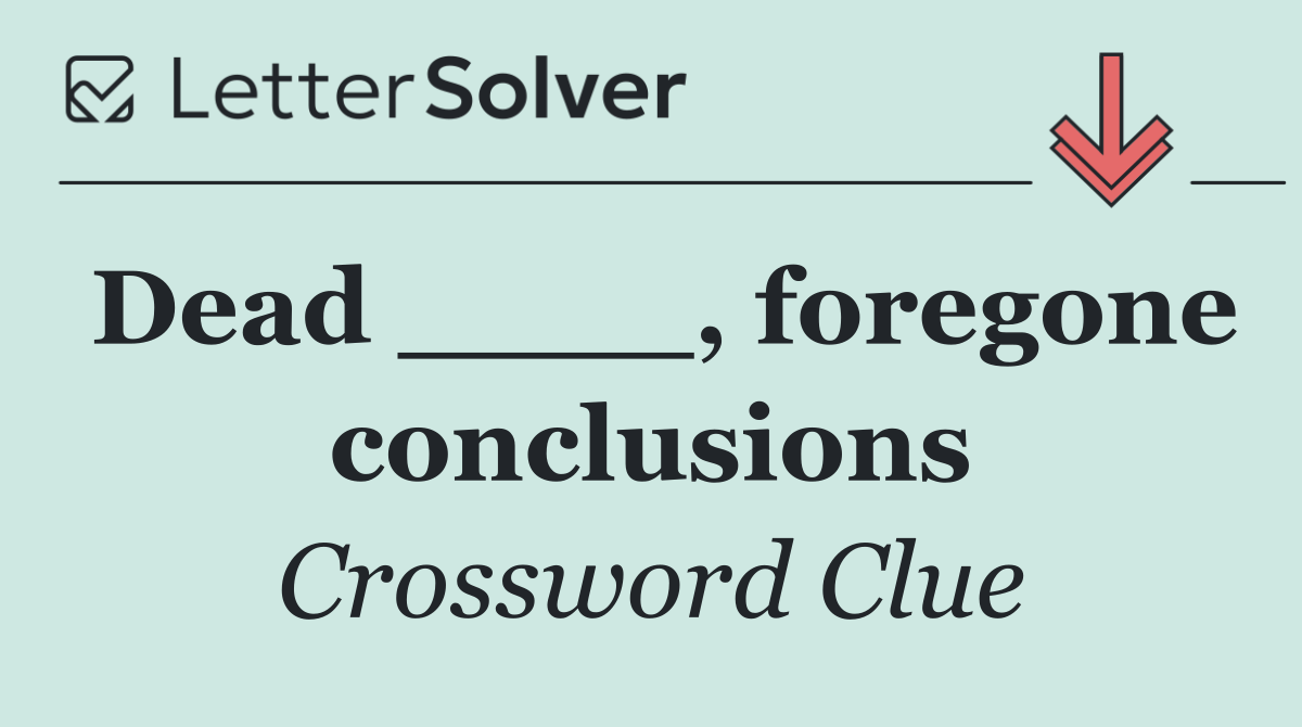 Dead ____, foregone conclusions