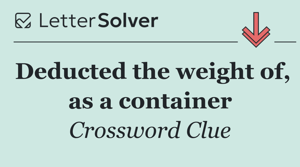 Deducted the weight of, as a container