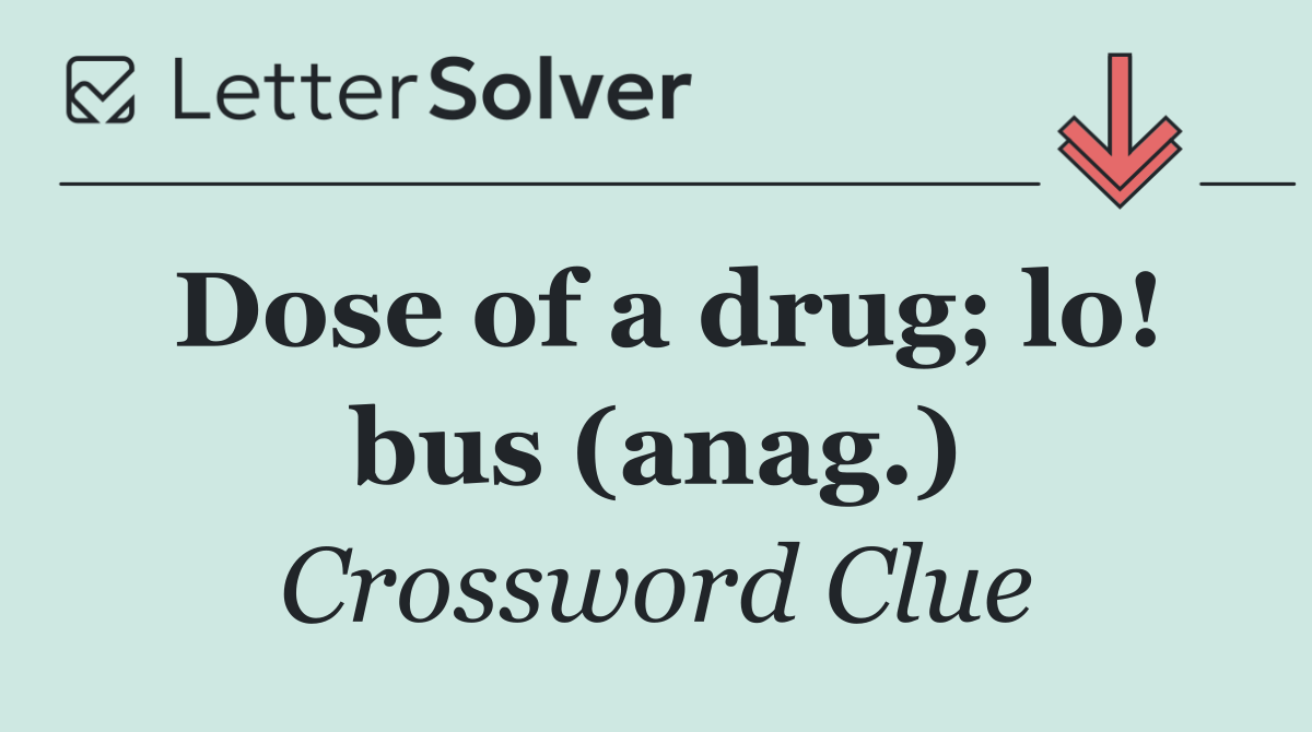 Dose of a drug; lo! bus (anag.)