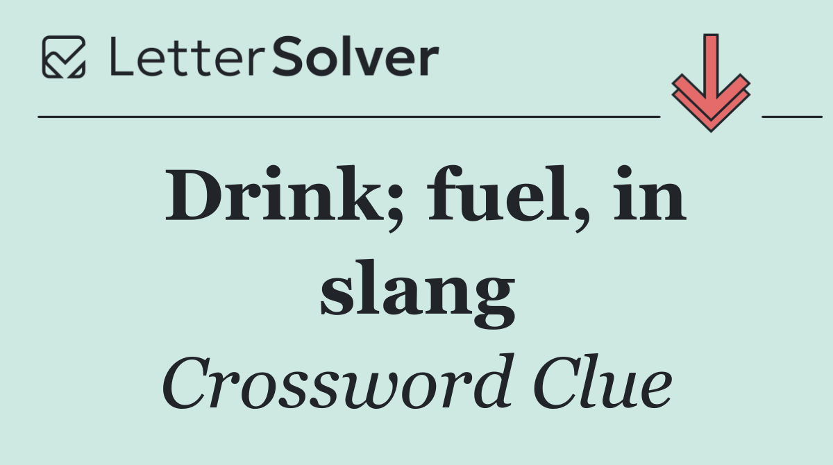 Drink; fuel, in slang