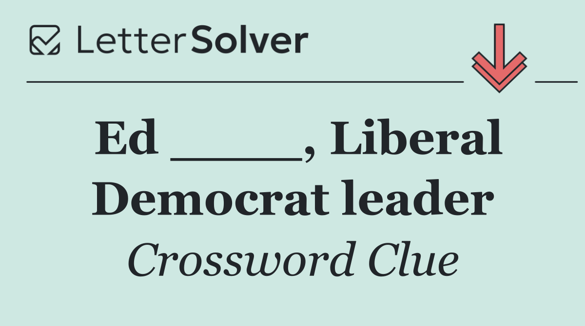 Ed ____, Liberal Democrat leader