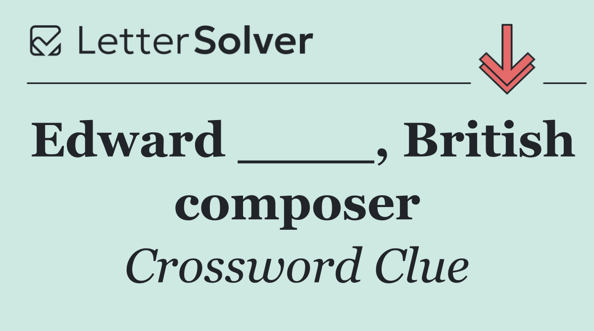 Edward ____, British composer