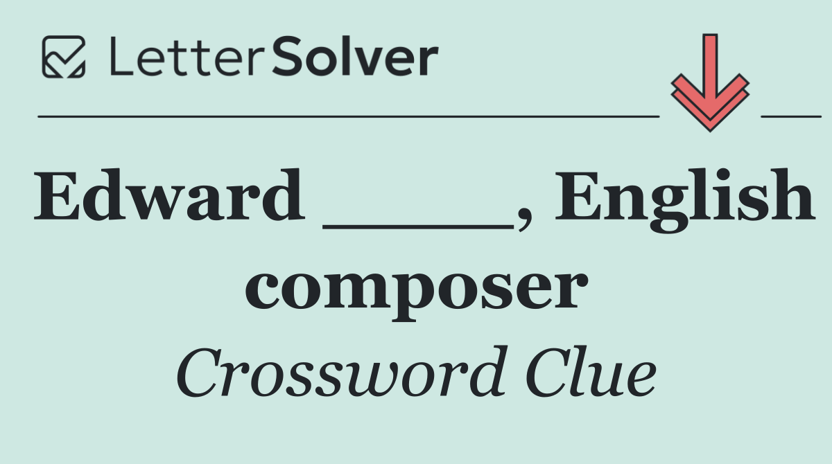 Edward ____, English composer