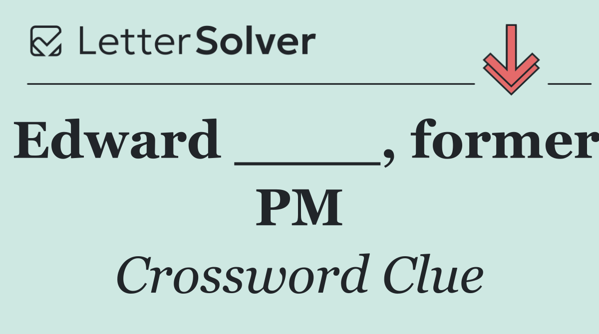 Edward ____, former PM