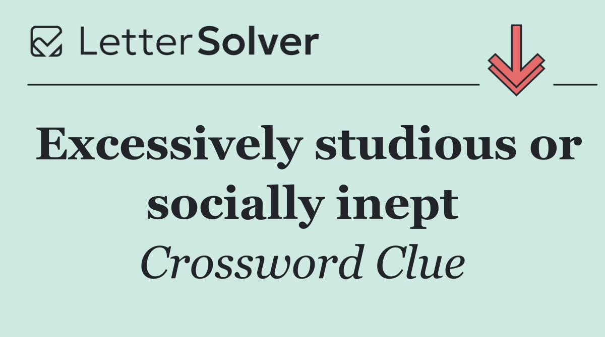 Excessively studious or socially inept