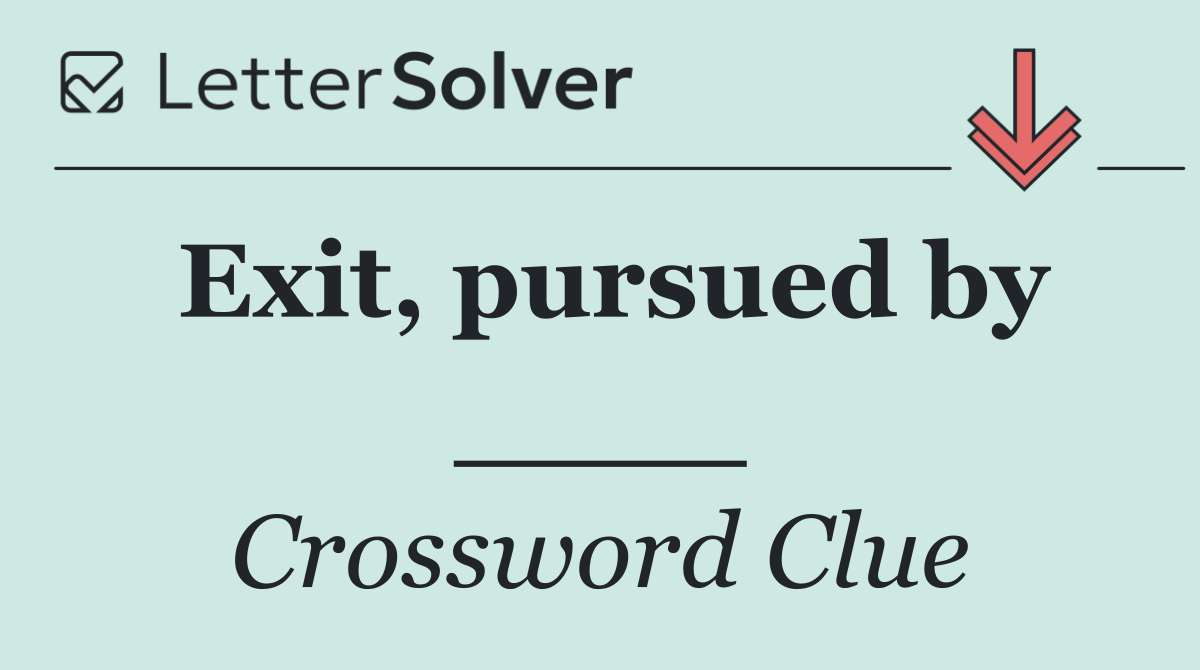 Exit, pursued by ____