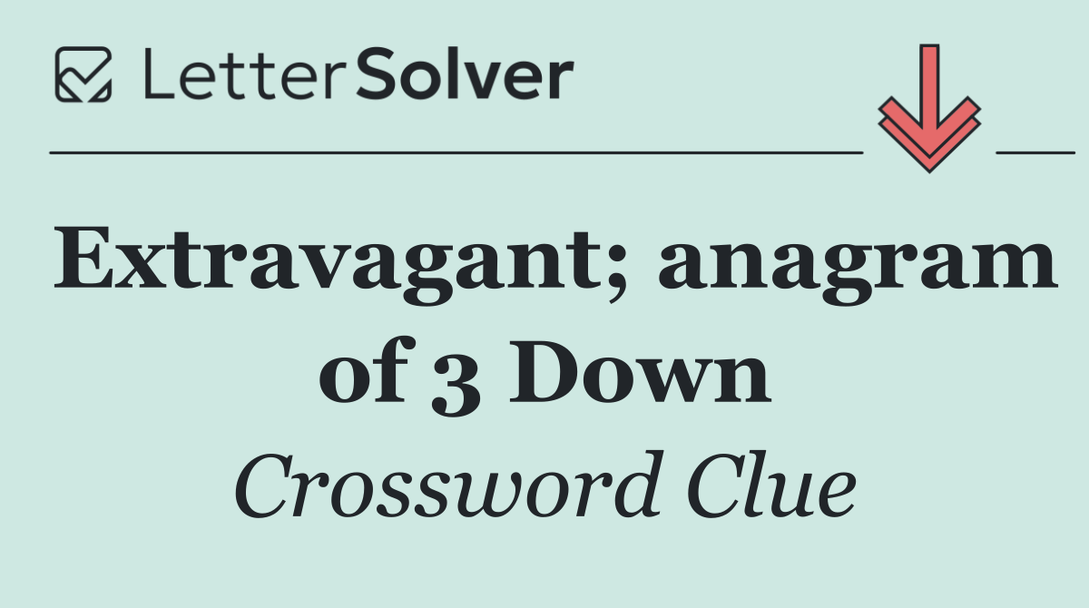 Extravagant; anagram of 3 Down