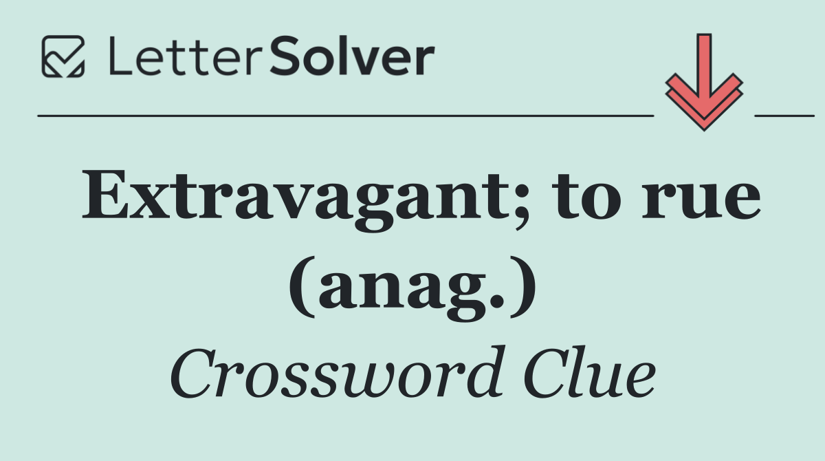 Extravagant; to rue (anag.)