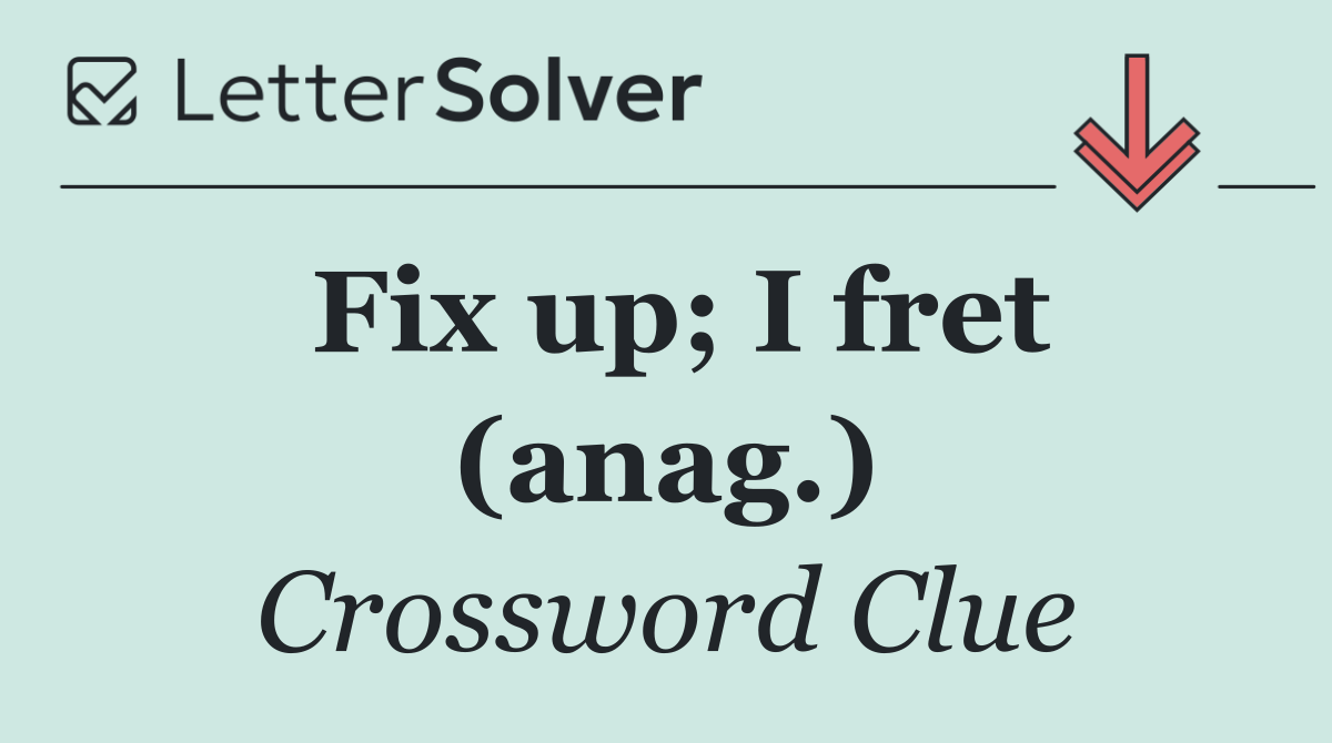 Fix up; I fret (anag.)
