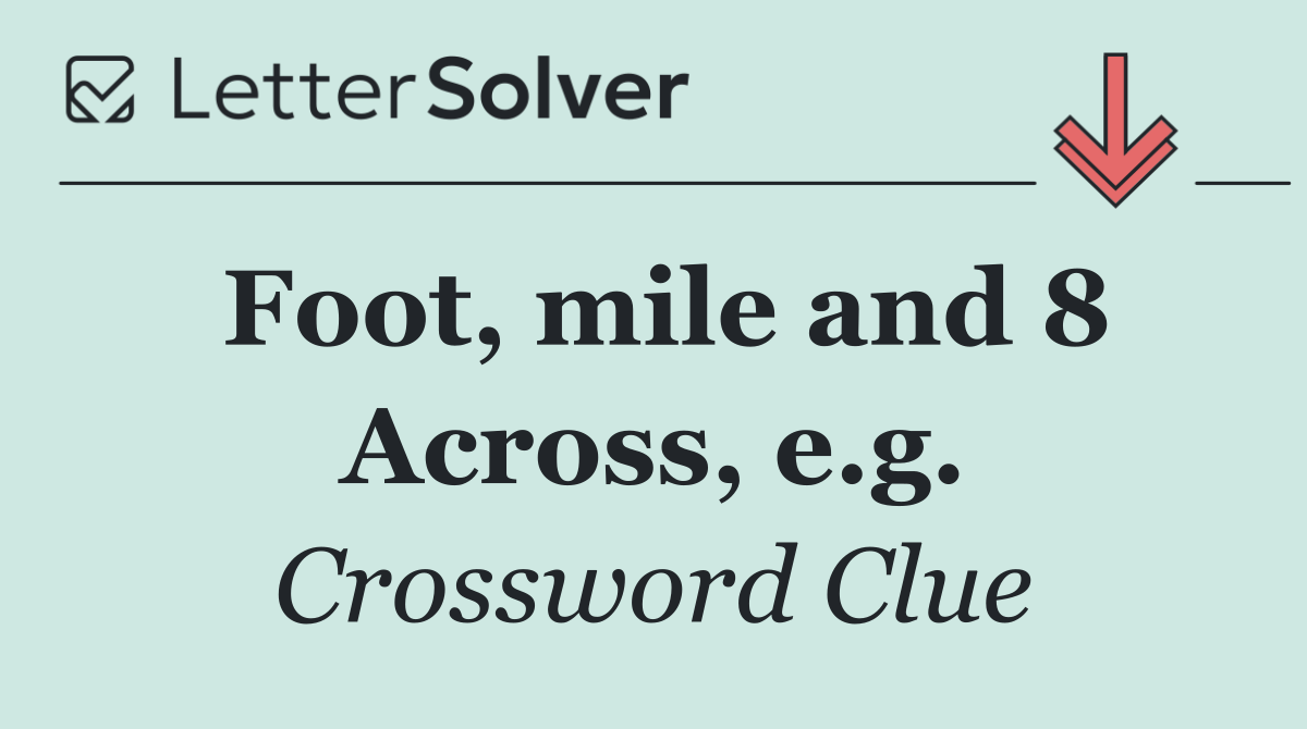 Foot, mile and 8 Across, e.g.