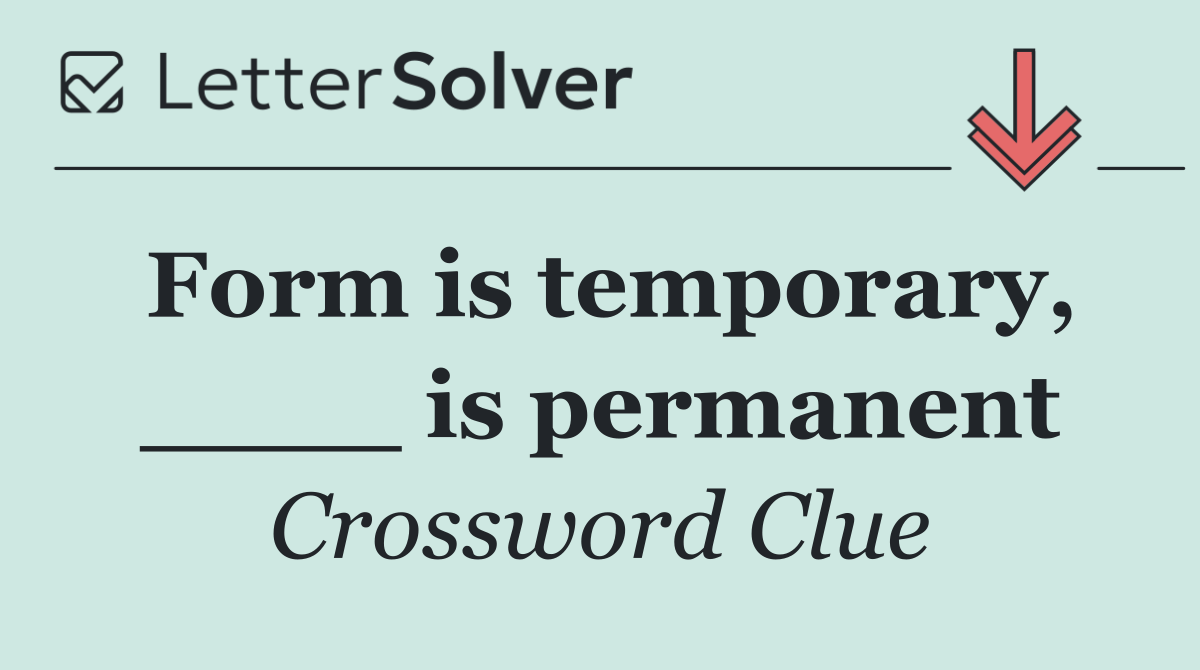 Form is temporary, ____ is permanent