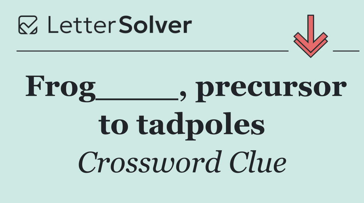 Frog____, precursor to tadpoles