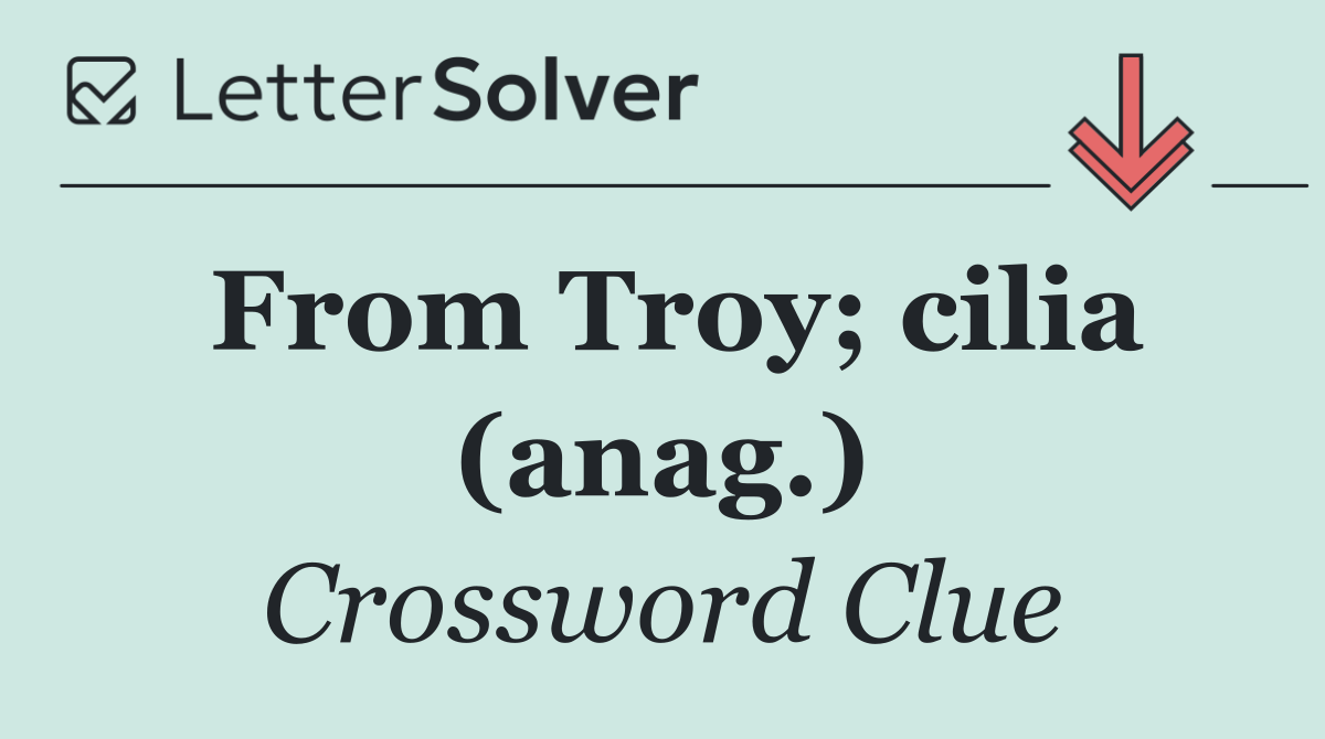 From Troy; cilia (anag.)