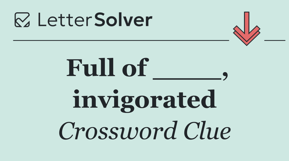 Full of ____, invigorated