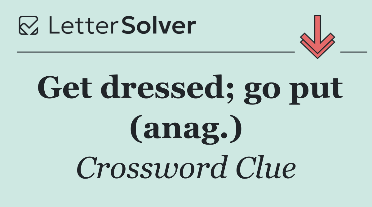 Get dressed; go put (anag.)