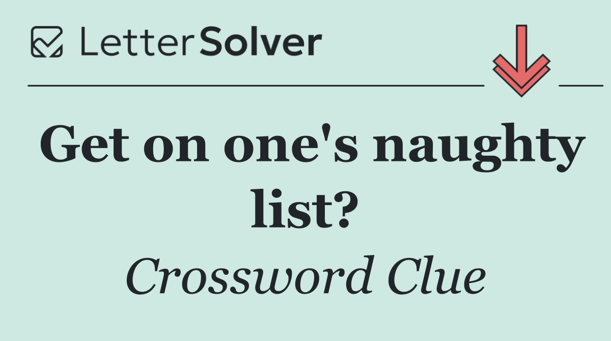 Get on one's naughty list?