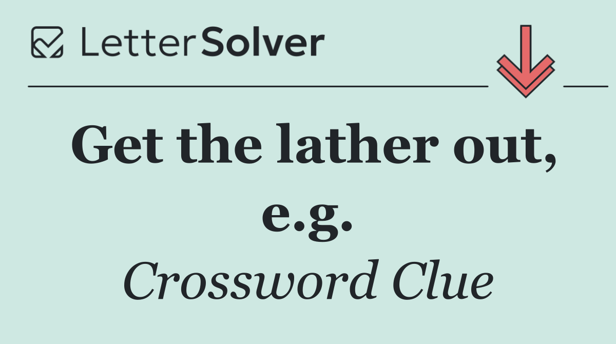 Get the lather out, e.g.