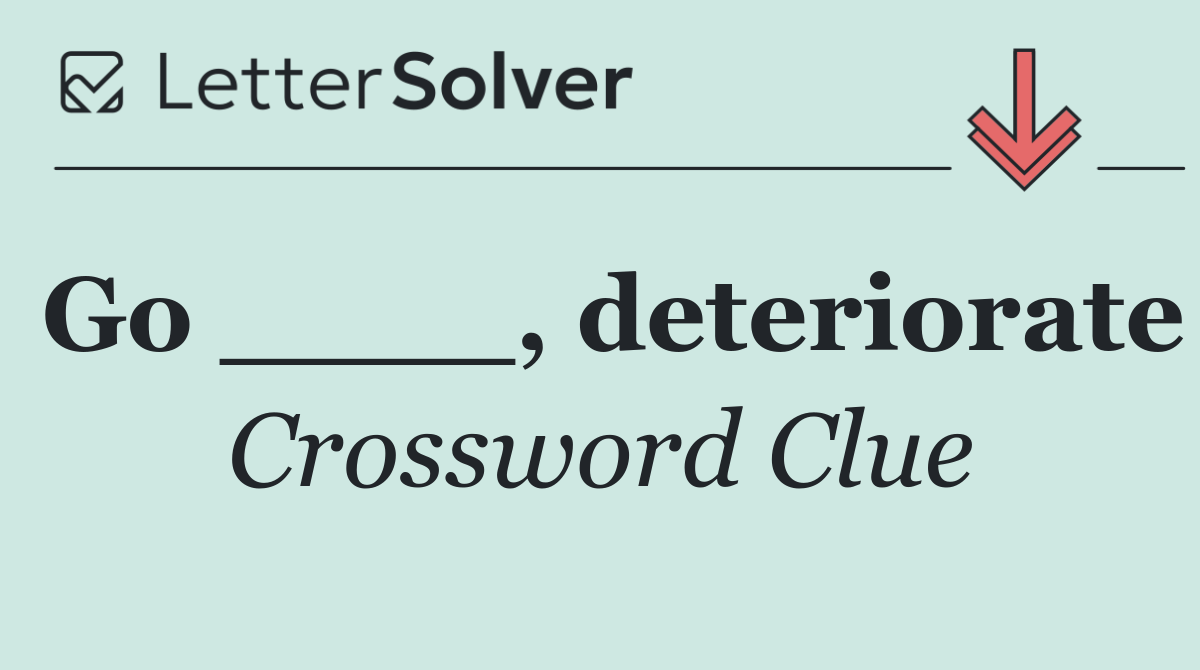 Go ____, deteriorate