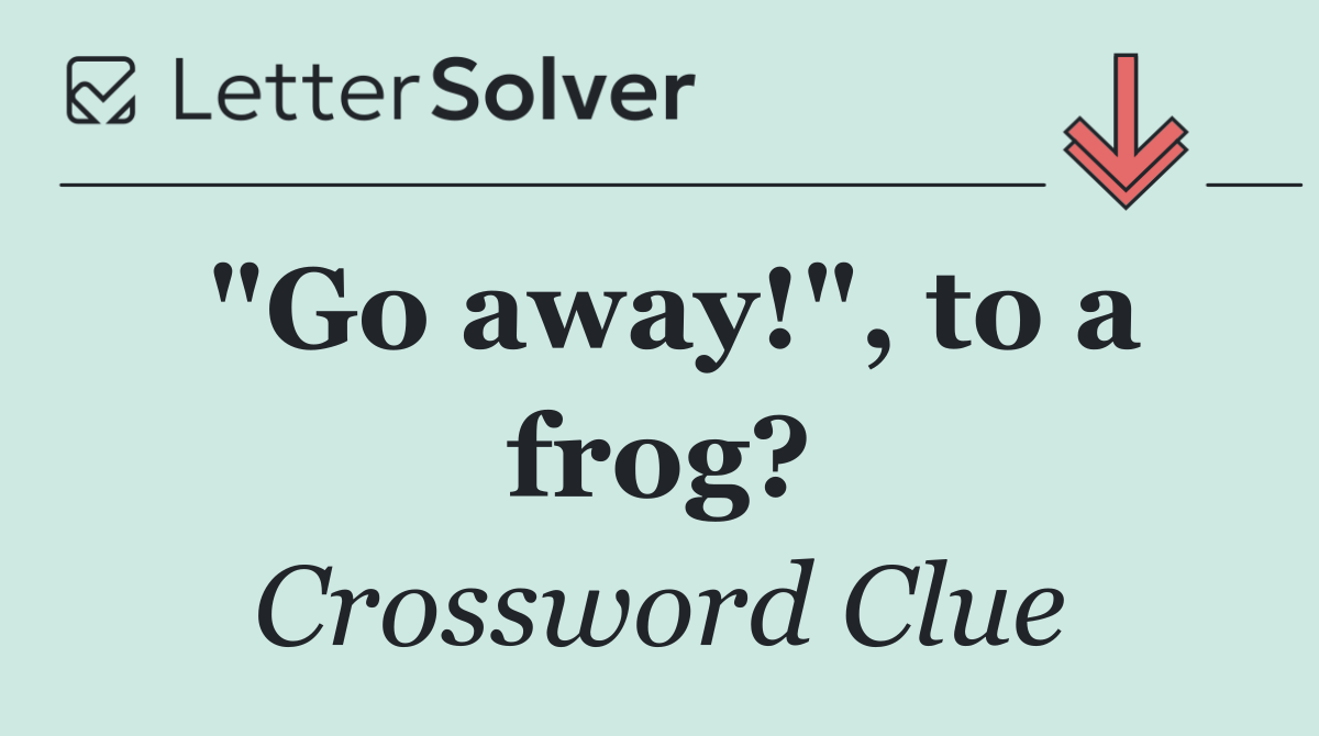 "Go away!", to a frog?