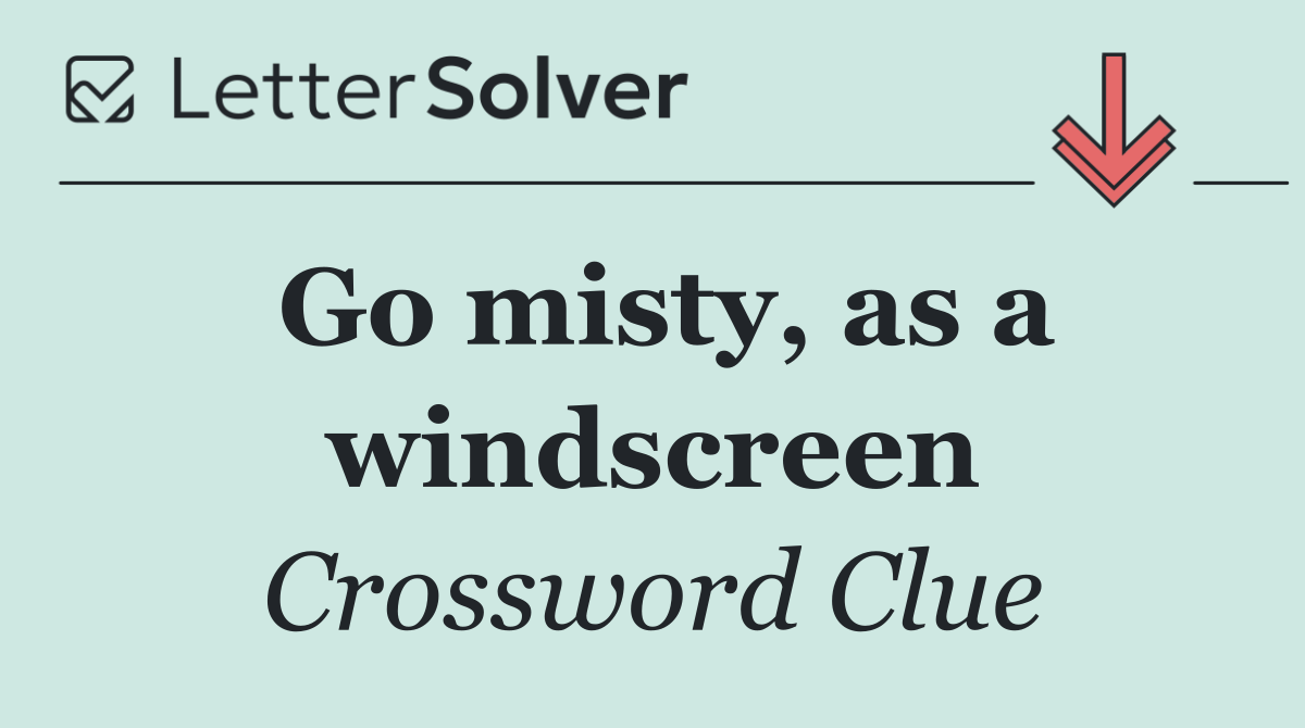 Go misty, as a windscreen