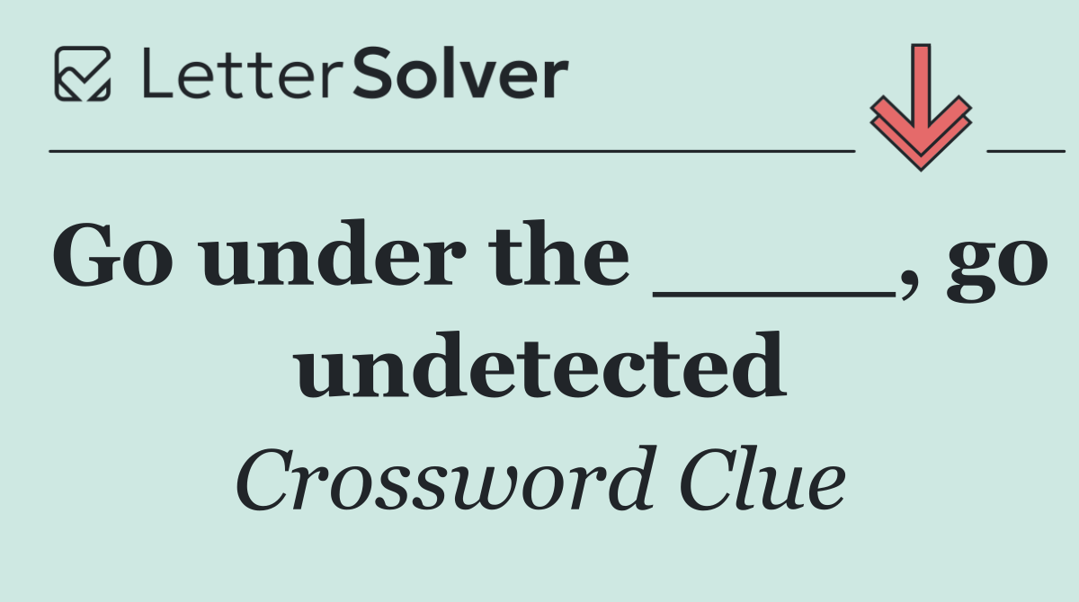 Go under the ____, go undetected