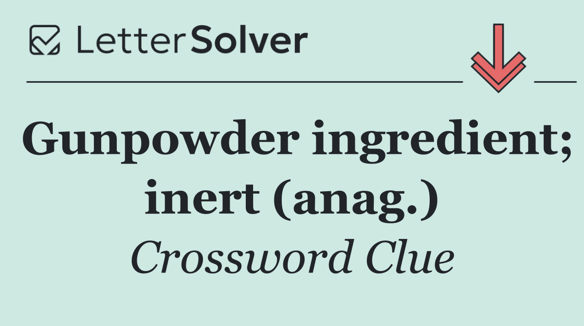Gunpowder ingredient; inert (anag.)