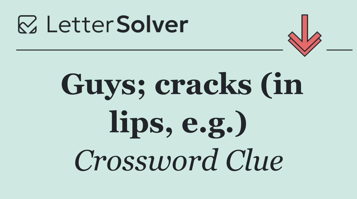 Guys; cracks (in lips, e.g.)