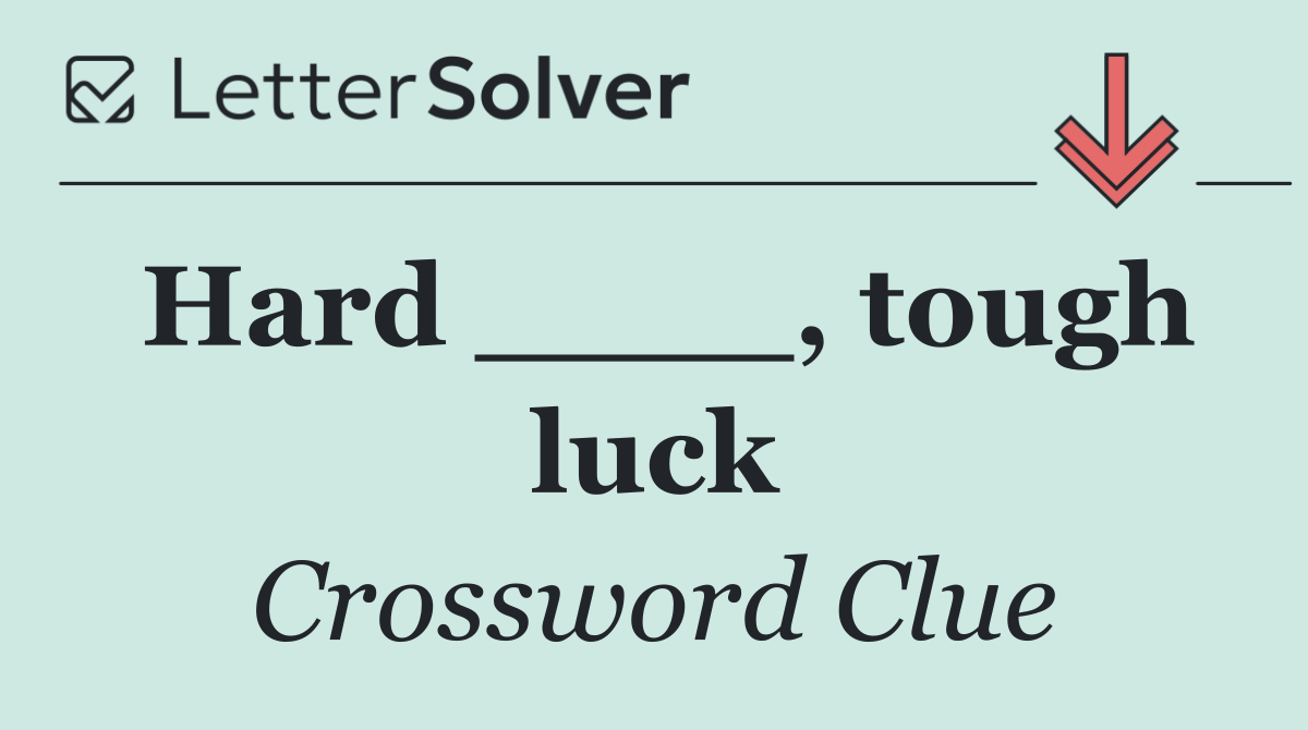 Hard ____, tough luck