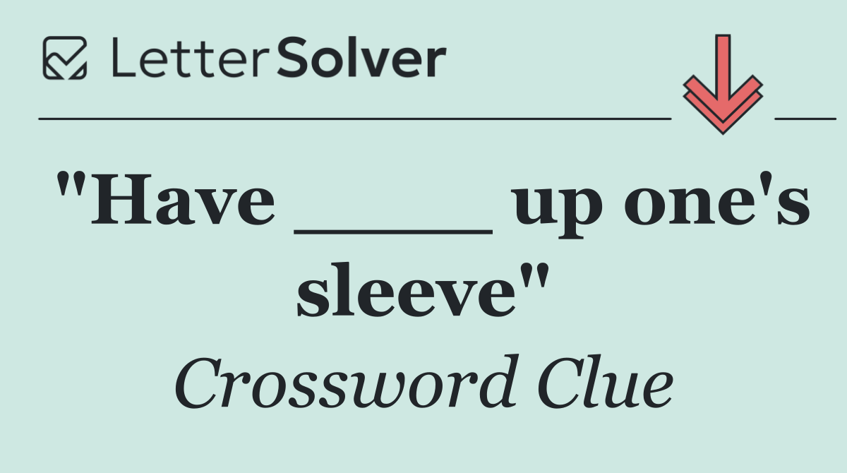 "Have ____ up one's sleeve"