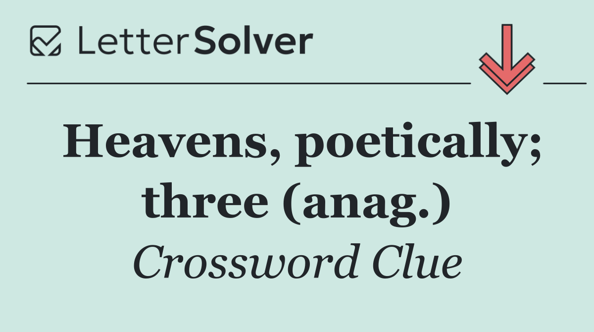 Heavens, poetically; three (anag.)