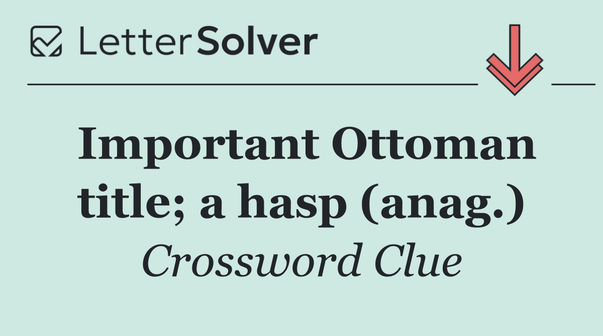 Important Ottoman title; a hasp (anag.)