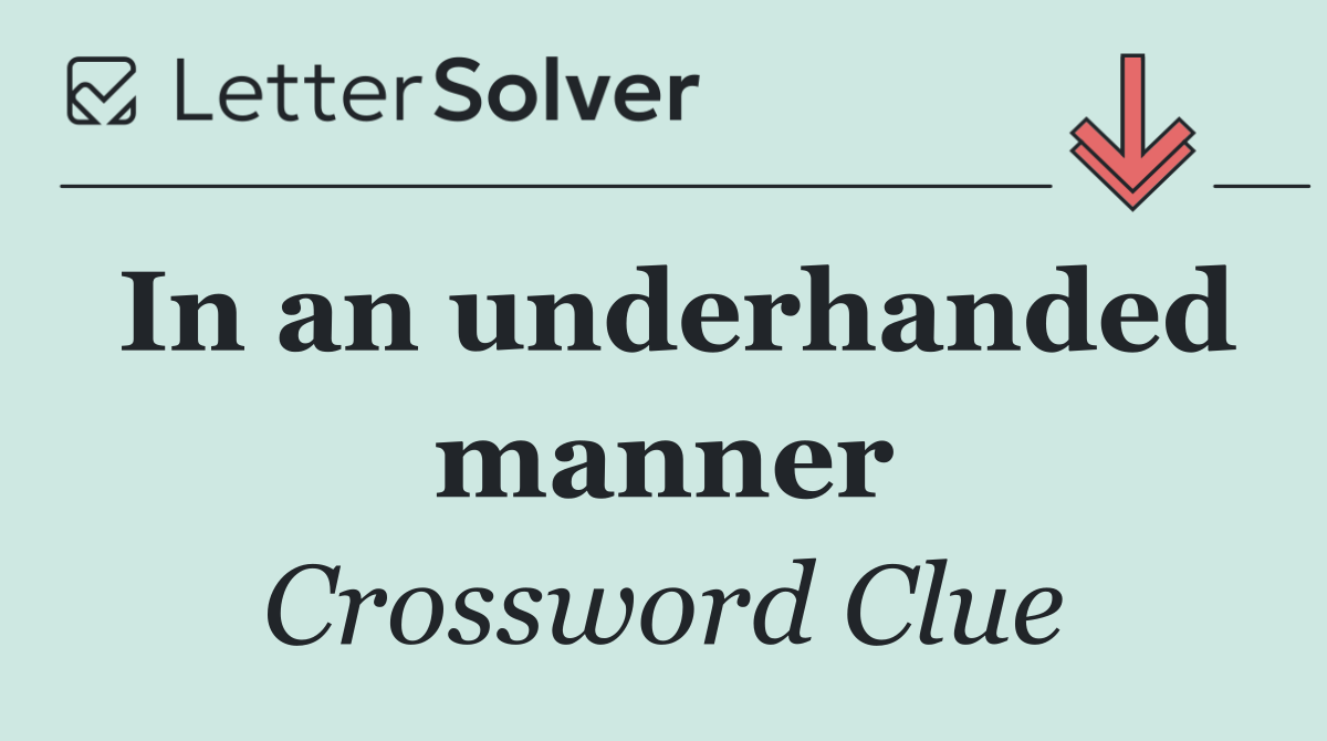 In an underhanded manner