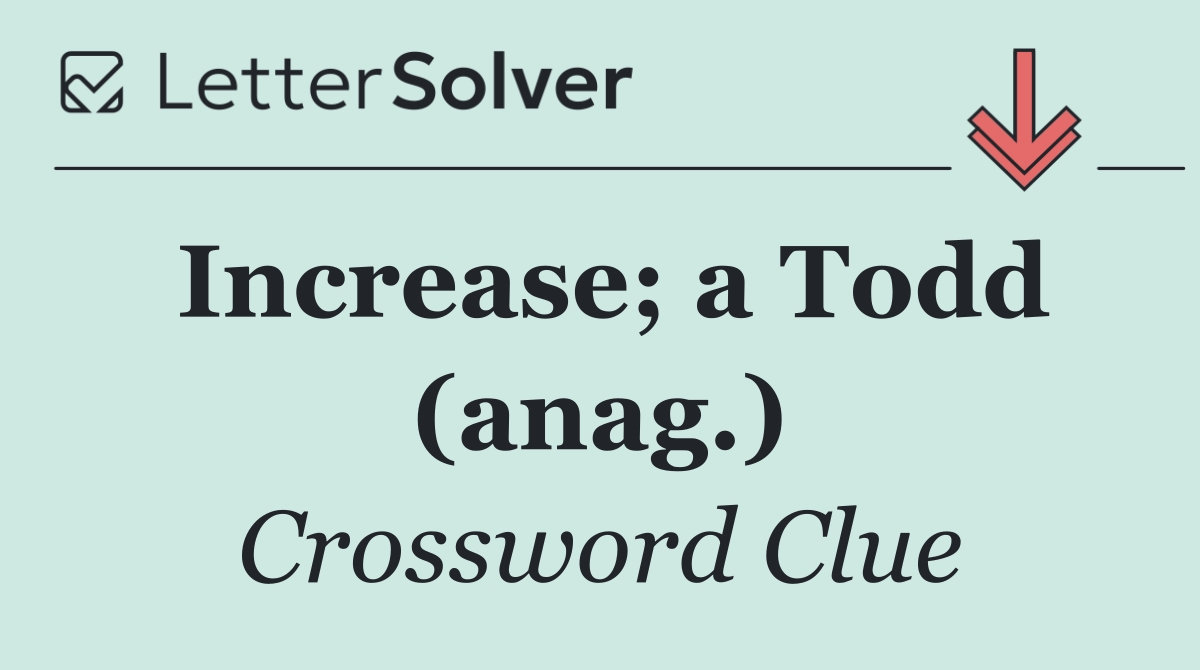 Increase; a Todd (anag.)