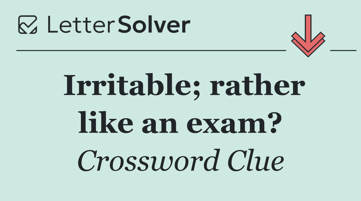 Irritable; rather like an exam?