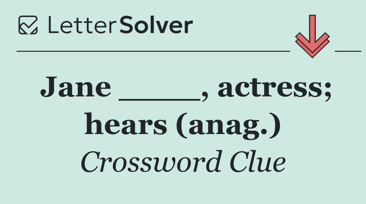 Jane ____, actress; hears (anag.)