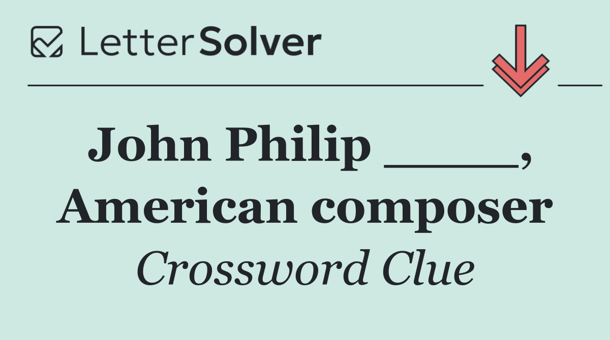 John Philip ____, American composer