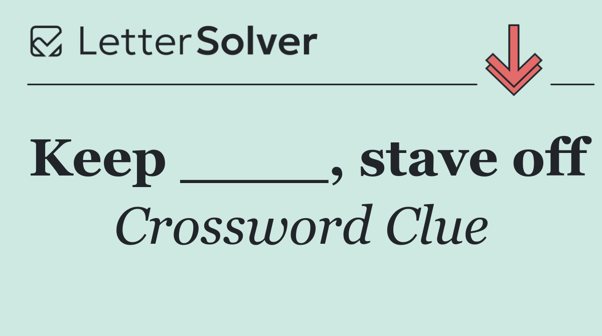 Keep ____, stave off