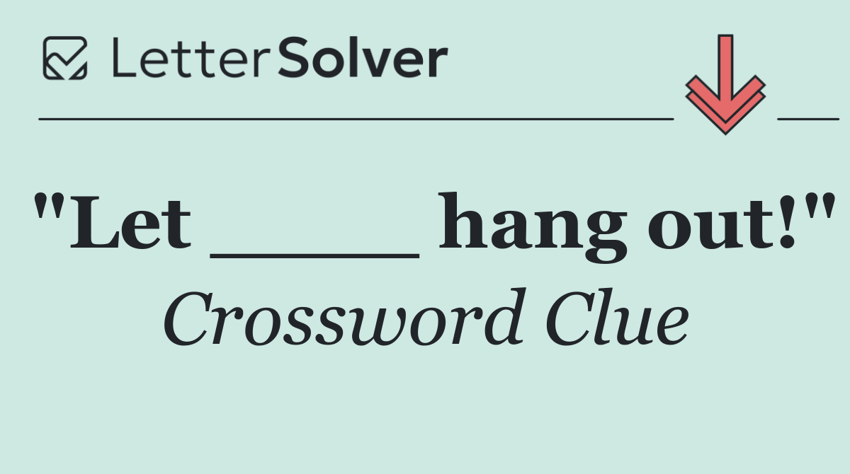"Let ____ hang out!"