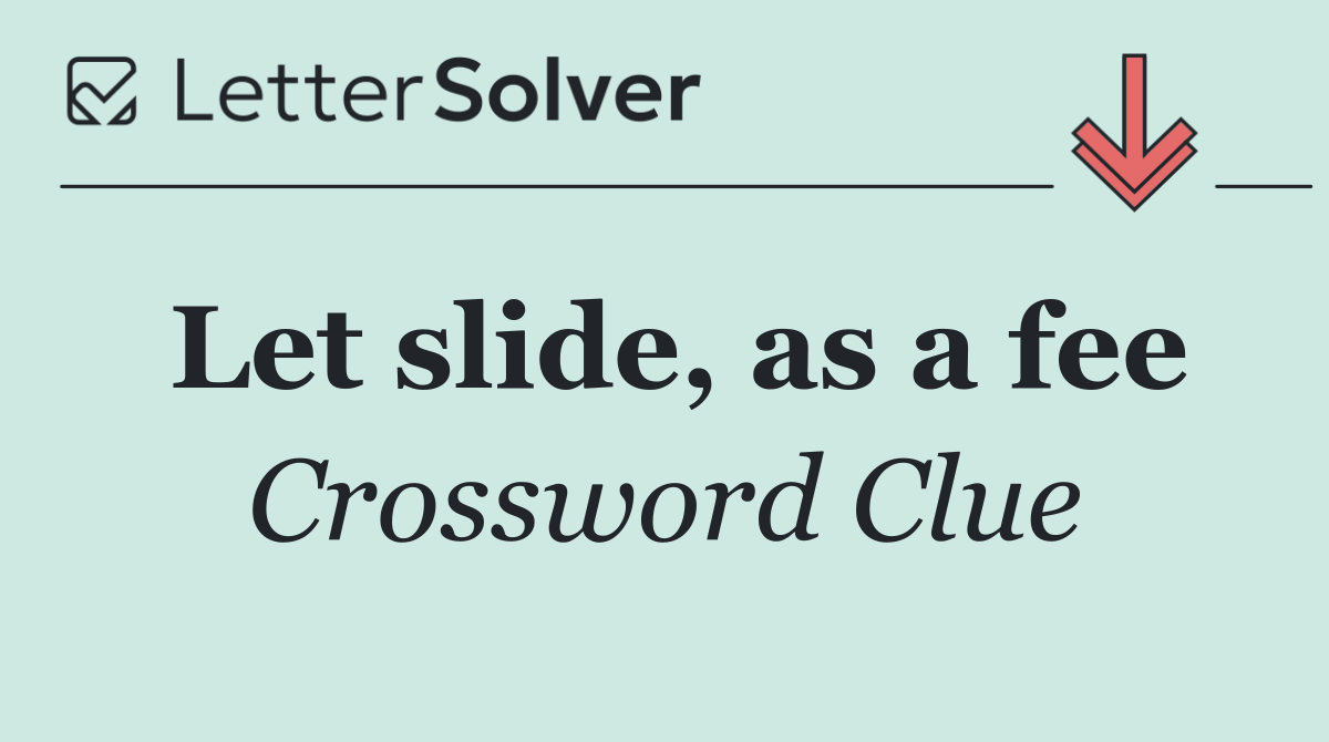 Let slide, as a fee