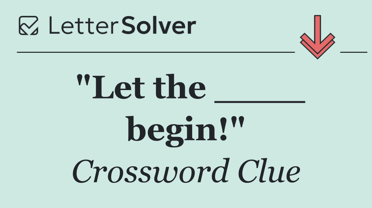 "Let the ____ begin!"