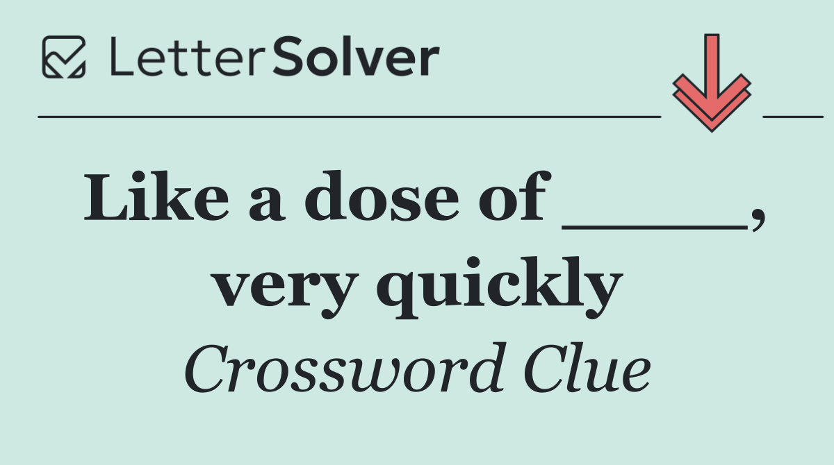 Like a dose of ____, very quickly