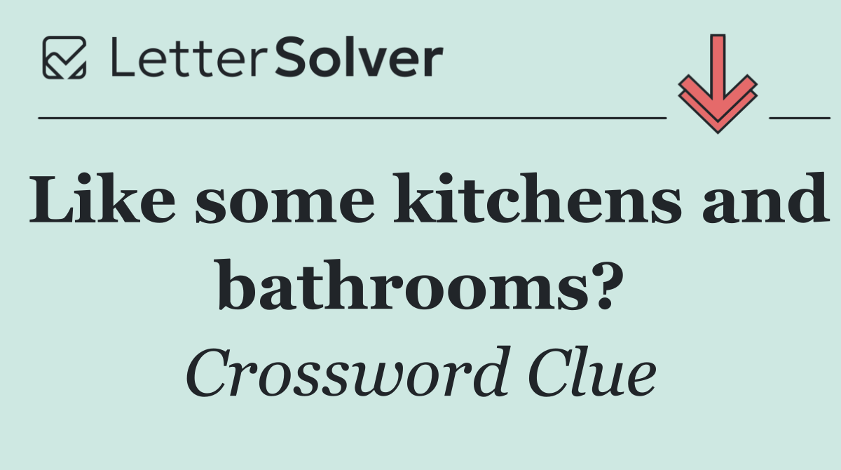 Like some kitchens and bathrooms?