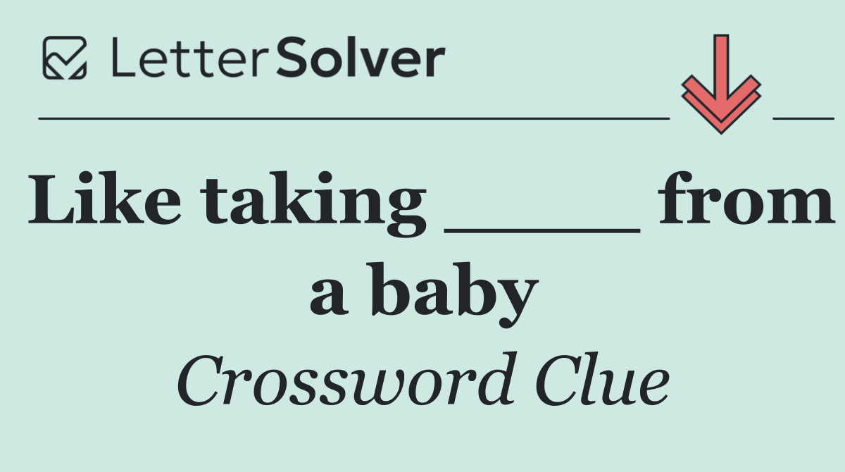 Like taking ____ from a baby