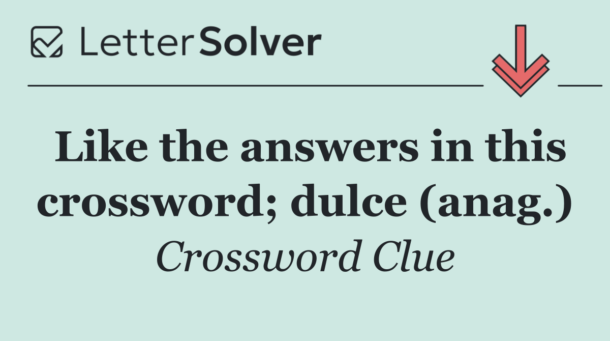 Like the answers in this crossword; dulce (anag.)